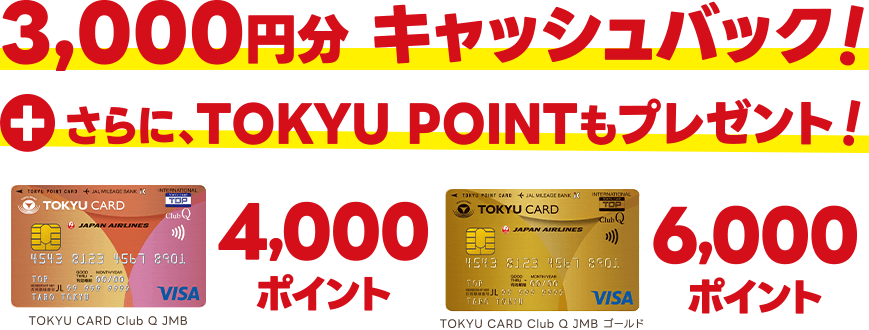 3,000円分 キャッシュバック！さらに、TOKYU POINTもプレゼント！TOKYU CARD ClubQ JMB 4,000ポイント TOKYU CARD ClubQ JMB ゴールド 6,000ポイント