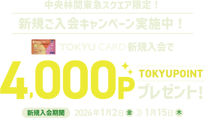 中央林間東急スクエア限定! 新規ご入会キャンペーン実施中! TOKYU CARD新規入会でTOKYU POINT 4,000ポイントプレゼント！新規入会期間:2026年1月2日(金)～1月15日(木)