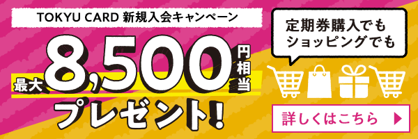 TOKYU CARD 新規入会キャンペーン 最大8,500円相当プレゼント!詳しくはこちら