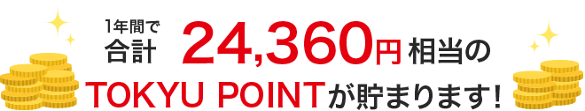 1年間で合計24,360円相当のTOKYU POINTが貯まります！