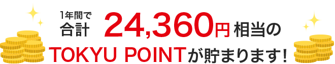 1年間で合計21,960円相当のTOKYU POINTが貯まります！