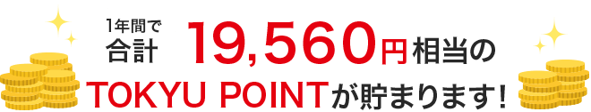 1年間で合計19,560円相当のTOKYU POINTが貯まります！