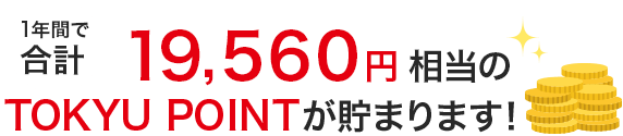 1年間で合計19,560円相当のTOKYU POINTが貯まります！