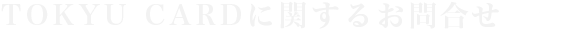 TOKYU CARDに関するお問い合わせ