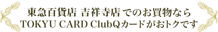 東急百貨店 吉祥寺店でのお買物ならTOKYU CARD ClubQカードがおトクです