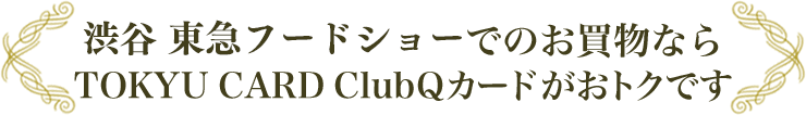 渋谷 東急フードショーでのお買物ならTOKYU CARD ClubQカードがおトクです