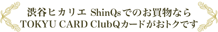 渋谷ヒカリエ ShinQsでのお買物ならTOKYU CARD ClubQカードがおトクです