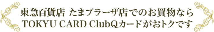 東急百貨店 たまプラーザ店でのお買物ならTOKYU CARD ClubQカードがおトクです