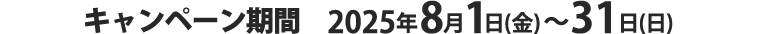 キャンペーン期間 2025年8月1日(金)~31日(日)