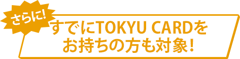 すでにTOKYU CARDをお持ちの方も対象！