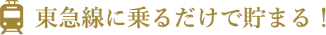 東急線に乗るだけで貯まる！