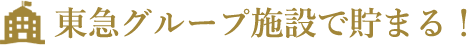 東急グループ施設で貯まる！