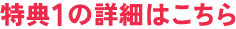 特典1 の詳細はこちら