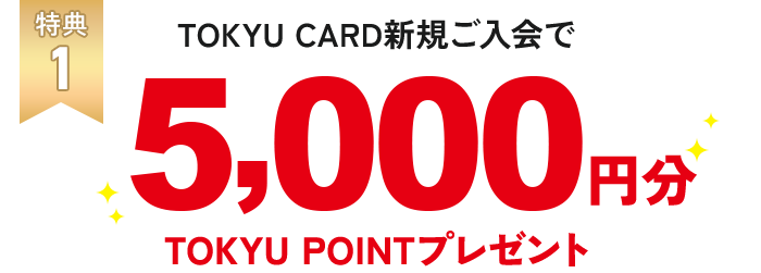 特典1 TOKYU CARD 新規ご入会で5,000円分TOKYU POINTポイント! 