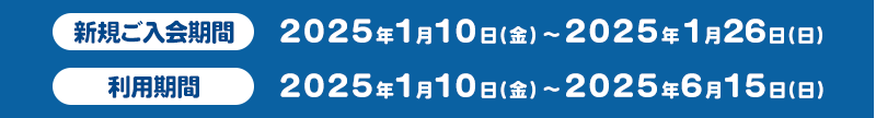新規ご入会期間2025年1月10日(金)～2025年1月26日(日) クレジット利用期間 2025年1月10日(金)～2025年6月15日(日)