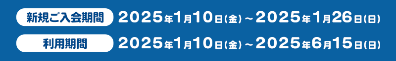 新規ご入会期間2025年1月10日(金)～2025年1月26日(日) クレジット利用期間 2025年1月10日(金)～2025年6月15日(日)