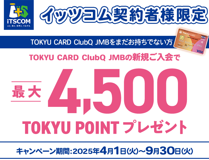 イッツコム契約者様限定 TOKYU CARD ClubQをまだお持ちでない方 TOKYU CARD ClubQ JMBの新規ご入会で最大5500TOKYU POINTプレゼント キャンペーン期間2024年4月1日(月)から9月30日(月)