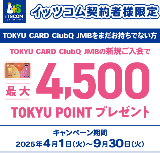 イッツコム契約者様限定 TOKYU CARD ClubQをまだお持ちでない方 TOKYU CARD ClubQ JMBの新規ご入会で最大5500TOKYU POINTプレゼント キャンペーン期間2024年4月1日(月)から9月30日(月)