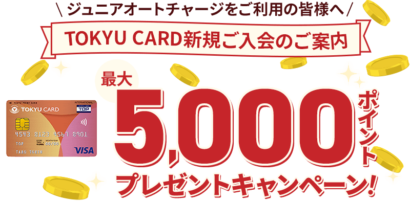 ジュニアオートチャージをご利用の皆様へ TOKYU CARD新規ご入会のご案内 最大5,000ポイントプレゼントキャンペーン!