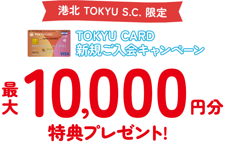 港北 TOKYU S.C.限定 TOKYU CARD 新規ご入会キャンペーン 最大10,000円分特典プレゼント!