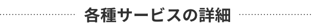 各種サービスの詳細