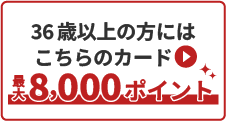 36歳以上の方にはこちらのカード▶最大8,000ポイント