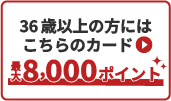 36歳以上の方にはこちらのカード▶最大8,000ポイント