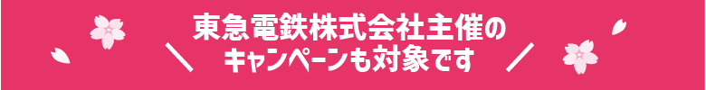 \東急電鉄株式会社主催のキャンペーンも対象です/