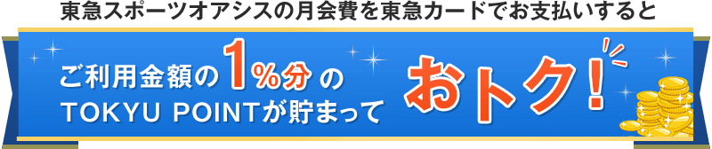 東急スポーツオアシスの月会費を東急カードでお支払いするとご利用金額の1％分のTOKYU POINTが貯まっておトク！