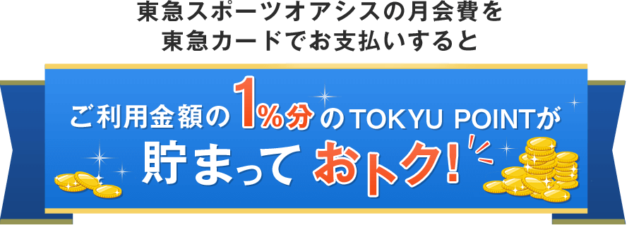 東急スポーツオアシスの月会費を東急カードでお支払いするとご利用金額の1％分のTOKYU POINTが貯まっておトク！