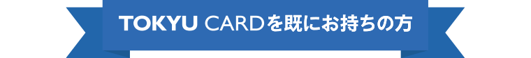 TOKYU CARDを既にお持ちの方