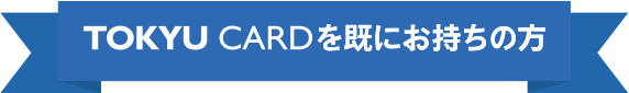 TOKYU CARDを既にお持ちの方