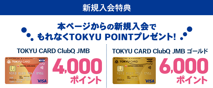 新規入会特典 本ページからの新規入会でもれなくTOKYU POINTプレゼント！TOKYU CARD ClubQ JMB4,000ポイント TOKYU CARD ClubQ JMB ゴールド6,000ポイント