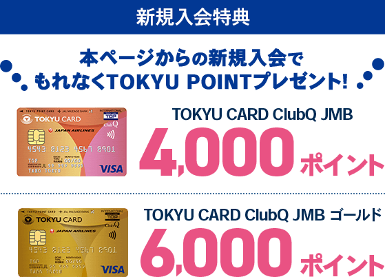 新規入会特典 本ページからの新規入会でもれなくTOKYU POINTプレゼント！TOKYU CARD ClubQ JMB4,000ポイント TOKYU CARD ClubQ JMB ゴールド6,000ポイント