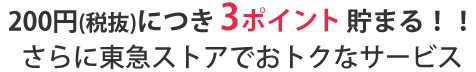 200円(税抜)につき３ポイント貯まる！！ さらに東急ストアでお得なサービス