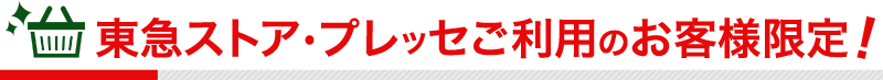 東急ストア・プレッセご利用のお客様限定！