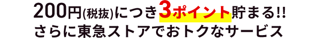 200円(税抜)につき３ポイント貯まる！！ さらに東急ストアでおトクなサービス