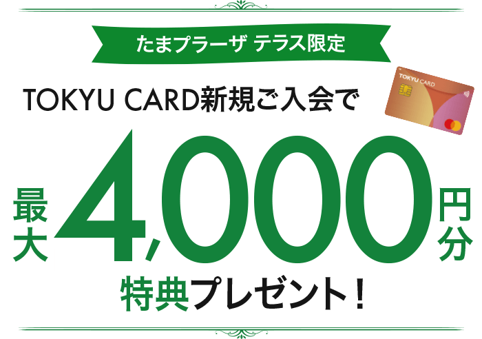 たまプラーザ テラス限定 TOKYU CARD 新規ご入会で最大4,000円分特典プレゼント！
