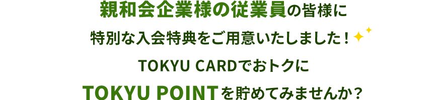 親和会企業様の従業員の皆様に特別な入会特典をご用意いたしました！ TOKYU CARDでおトクにTOKYU POINTを貯めてみませんか？