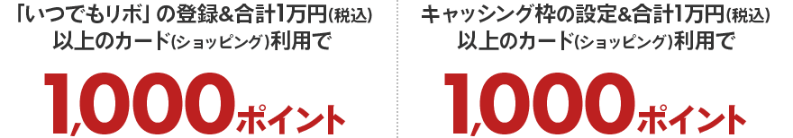 「いつでもリボ」の登録&合計1万円(税込)以上のカード(ショッピング)利用で1,000ポイント キャッシング枠の設定&合計1万円(税込)以上のカード(ショッピング)利用で1,000ポイント