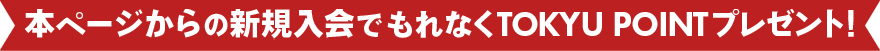 本ページからの新規入会でもれなくTOKYU POINTプレゼント! 