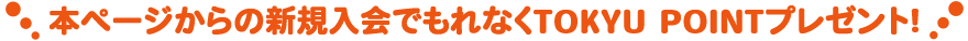本ページからの新規入会でもれなくTOKYU POINTプレゼント! 