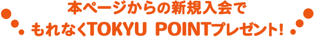 本ページからの新規入会でもれなくTOKYU POINTプレゼント!