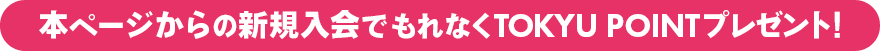 本ページからの新規入会でもれなくTOKYU POINTプレゼント! 