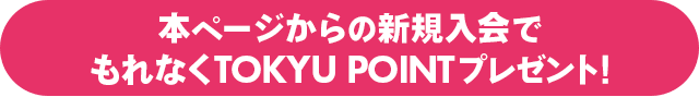 本ページからの新規入会でもれなくTOKYU POINTプレゼント!