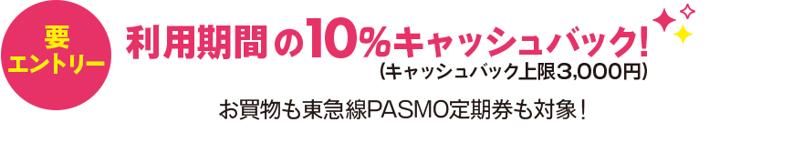 要エントリー 利用期間の10%キャッシュバック！キャッシュバック上限3,000円お買物も東急線PASMO定期券も対象！