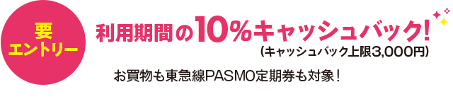 要エントリー 利用期間の10%キャッシュバック！キャッシュバック上限3,000円お買物も東急線PASMO定期券も対象！