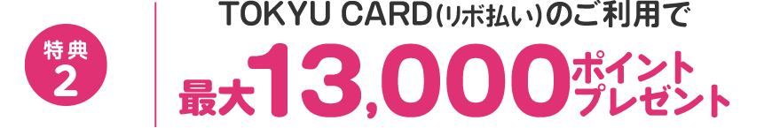 特典2 TOKYU CARD(リボ払い)のご利用で最大13,000ポイントプレゼント