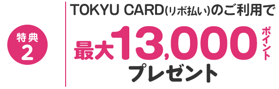 特典2 TOKYU CARD(リボ払い)のご利用で最大13,000ポイントプレゼント