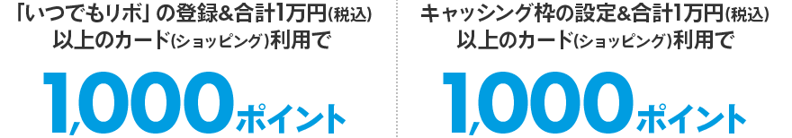 「いつでもリボ」の登録&合計1万円(税込)以上のカード(ショッピング)利用で1,000ポイント キャッシング枠の設定&合計1万円(税込)以上のカード(ショッピング)利用で1,000ポイント